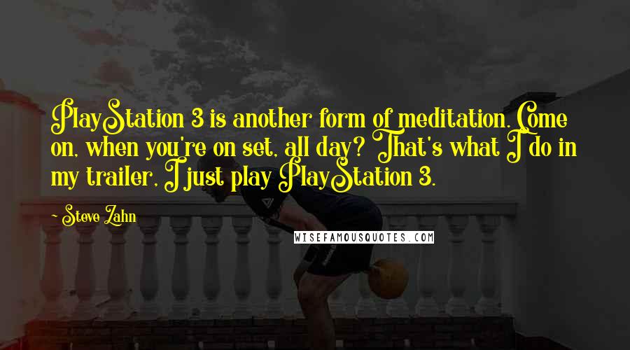 Steve Zahn Quotes: PlayStation 3 is another form of meditation. Come on, when you're on set, all day? That's what I do in my trailer, I just play PlayStation 3.