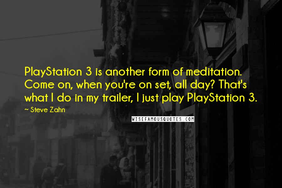 Steve Zahn Quotes: PlayStation 3 is another form of meditation. Come on, when you're on set, all day? That's what I do in my trailer, I just play PlayStation 3.