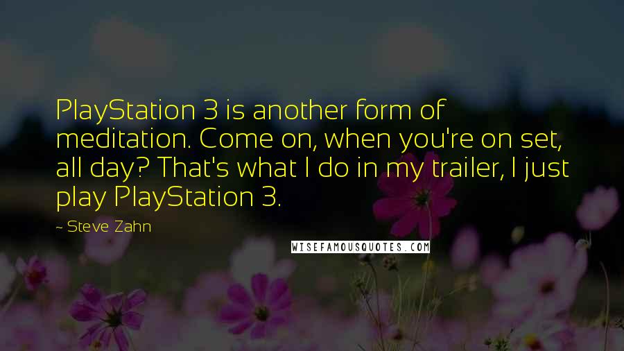 Steve Zahn Quotes: PlayStation 3 is another form of meditation. Come on, when you're on set, all day? That's what I do in my trailer, I just play PlayStation 3.