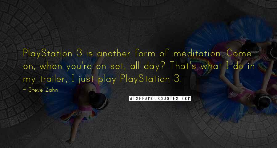Steve Zahn Quotes: PlayStation 3 is another form of meditation. Come on, when you're on set, all day? That's what I do in my trailer, I just play PlayStation 3.