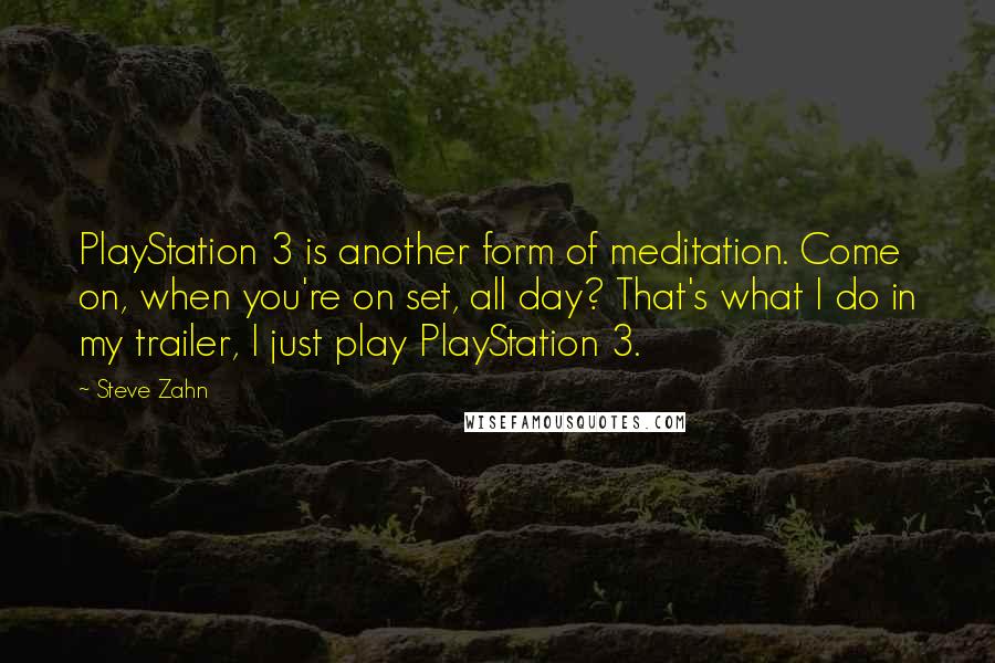 Steve Zahn Quotes: PlayStation 3 is another form of meditation. Come on, when you're on set, all day? That's what I do in my trailer, I just play PlayStation 3.