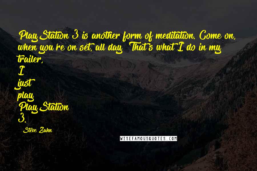 Steve Zahn Quotes: PlayStation 3 is another form of meditation. Come on, when you're on set, all day? That's what I do in my trailer, I just play PlayStation 3.