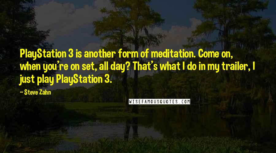 Steve Zahn Quotes: PlayStation 3 is another form of meditation. Come on, when you're on set, all day? That's what I do in my trailer, I just play PlayStation 3.