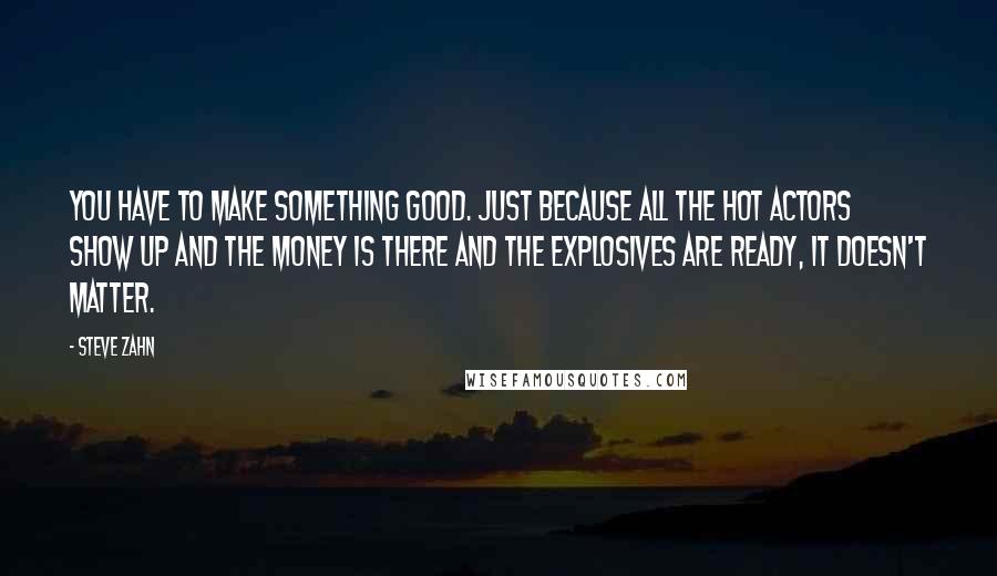 Steve Zahn Quotes: You have to make something good. Just because all the hot actors show up and the money is there and the explosives are ready, it doesn't matter.