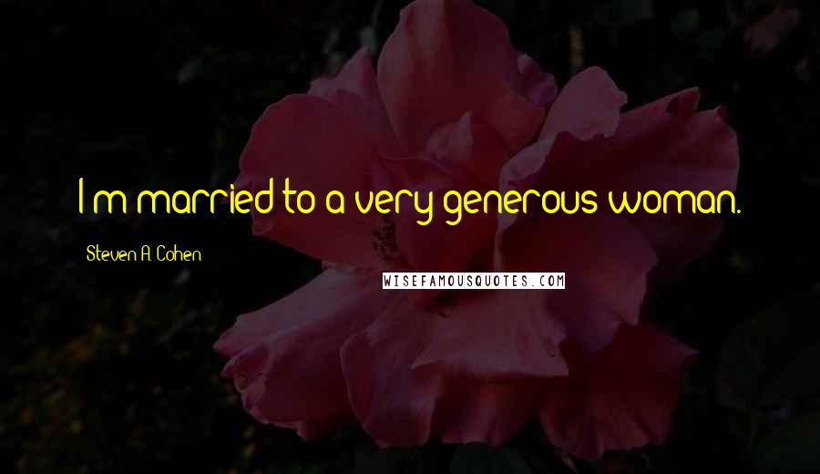 Steven A. Cohen Quotes: I'm married to a very generous woman.