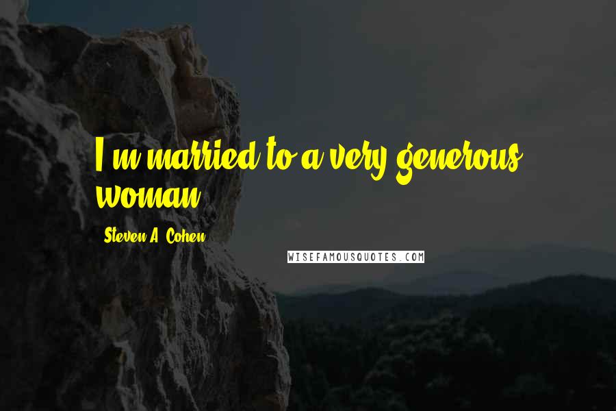 Steven A. Cohen Quotes: I'm married to a very generous woman.