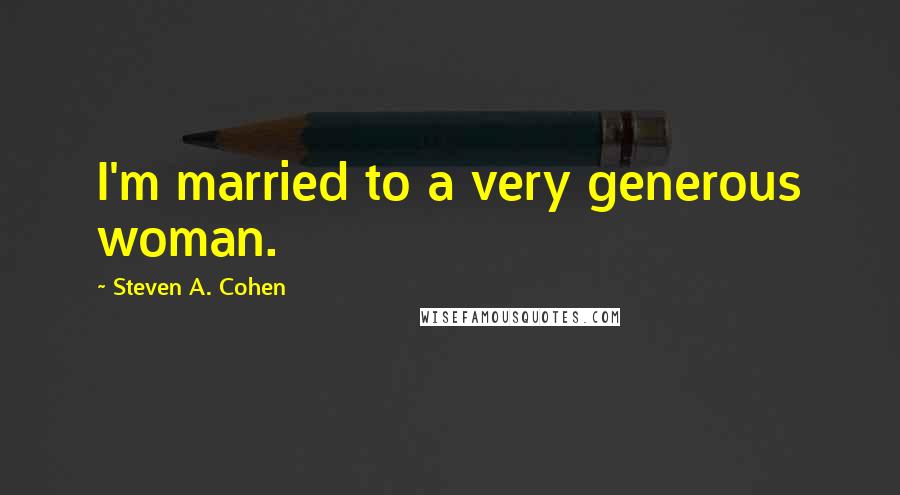 Steven A. Cohen Quotes: I'm married to a very generous woman.