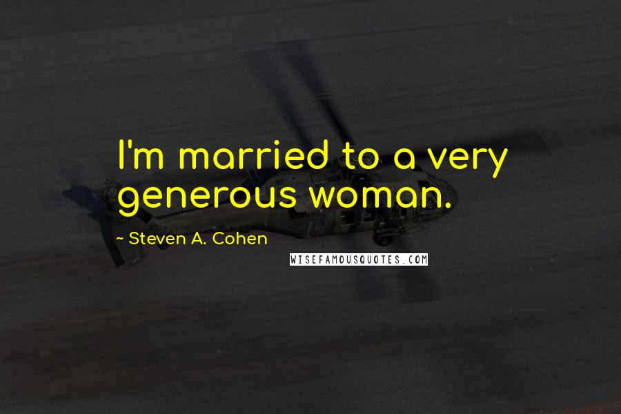 Steven A. Cohen Quotes: I'm married to a very generous woman.