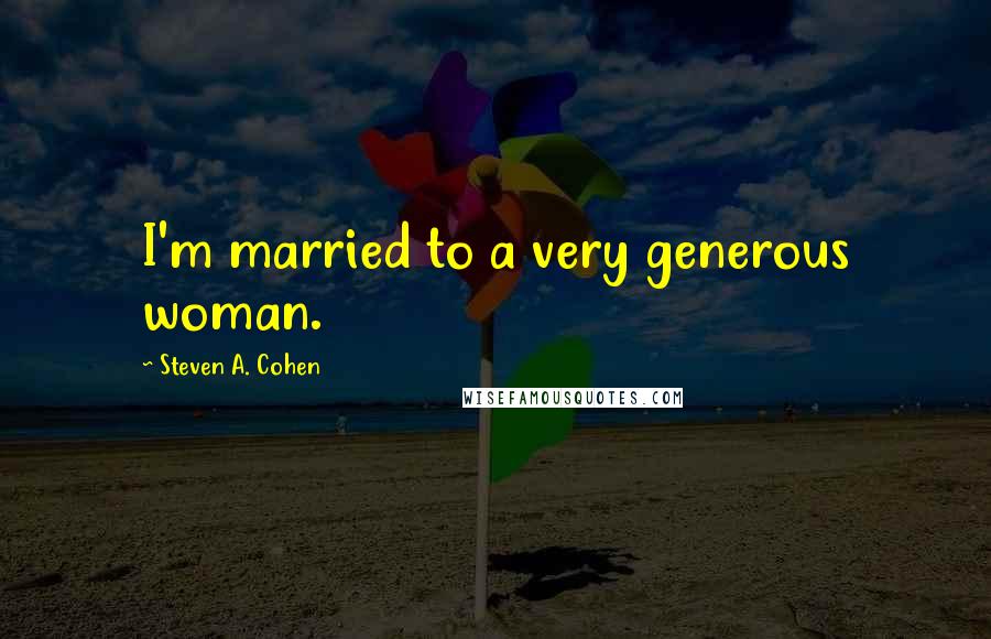 Steven A. Cohen Quotes: I'm married to a very generous woman.