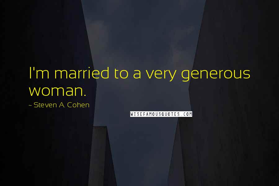 Steven A. Cohen Quotes: I'm married to a very generous woman.