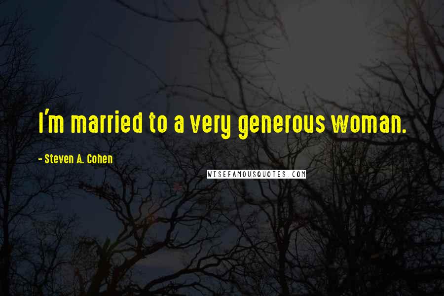 Steven A. Cohen Quotes: I'm married to a very generous woman.