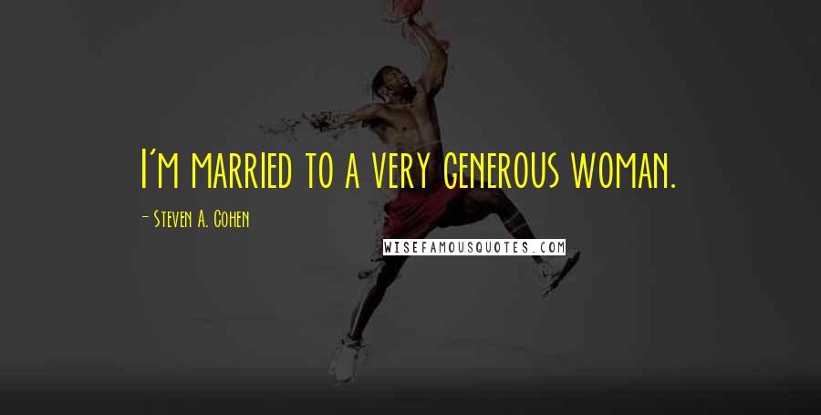 Steven A. Cohen Quotes: I'm married to a very generous woman.