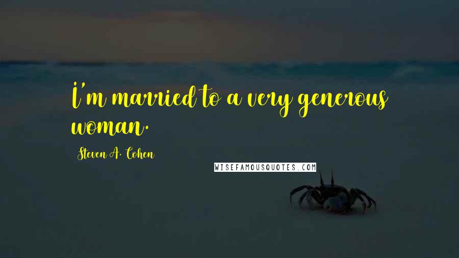 Steven A. Cohen Quotes: I'm married to a very generous woman.