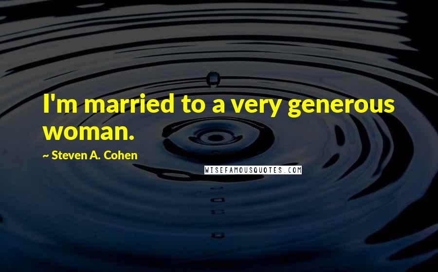 Steven A. Cohen Quotes: I'm married to a very generous woman.