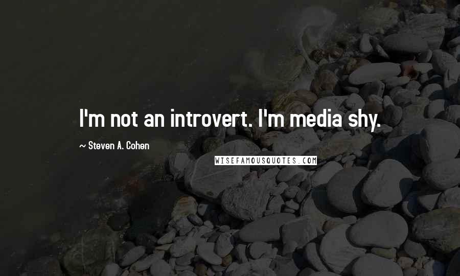 Steven A. Cohen Quotes: I'm not an introvert. I'm media shy.