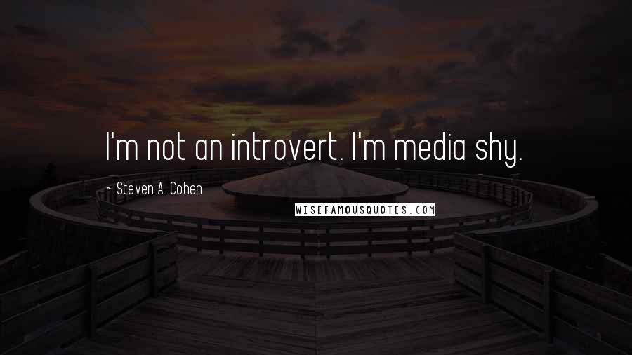 Steven A. Cohen Quotes: I'm not an introvert. I'm media shy.