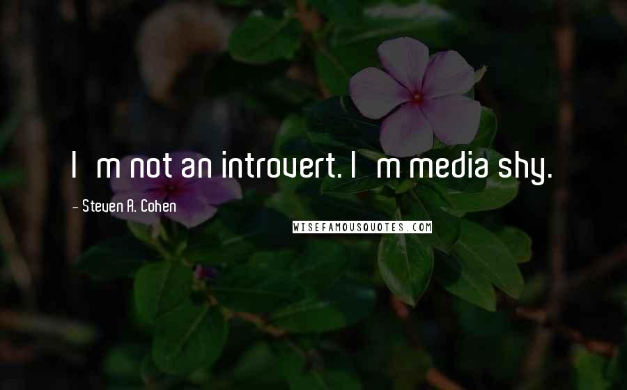 Steven A. Cohen Quotes: I'm not an introvert. I'm media shy.