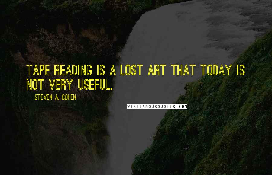 Steven A. Cohen Quotes: Tape reading is a lost art that today is not very useful.