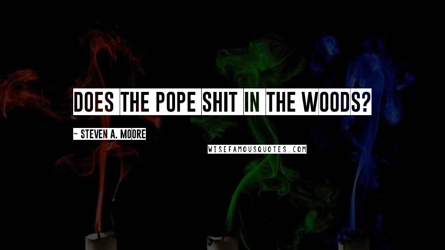 Steven A. Moore Quotes: Does the Pope shit in the woods?