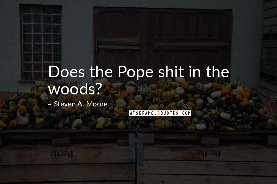 Steven A. Moore Quotes: Does the Pope shit in the woods?