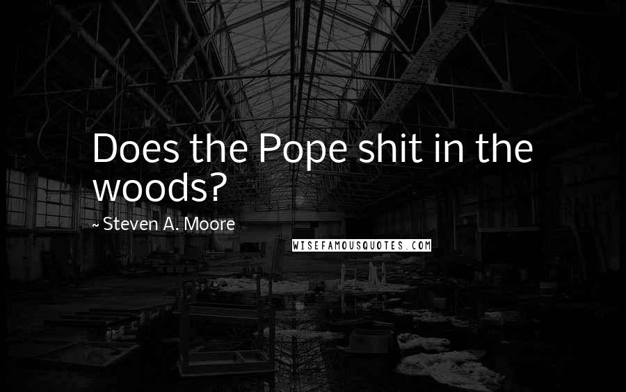 Steven A. Moore Quotes: Does the Pope shit in the woods?