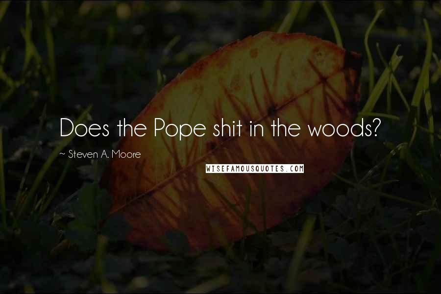 Steven A. Moore Quotes: Does the Pope shit in the woods?