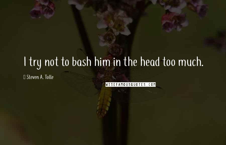 Steven A. Tolle Quotes: I try not to bash him in the head too much.