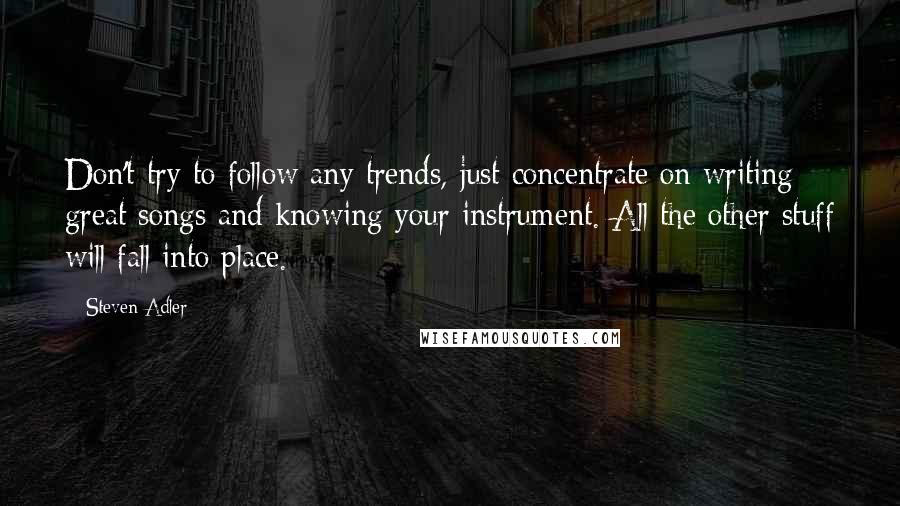 Steven Adler Quotes: Don't try to follow any trends, just concentrate on writing great songs and knowing your instrument. All the other stuff will fall into place.