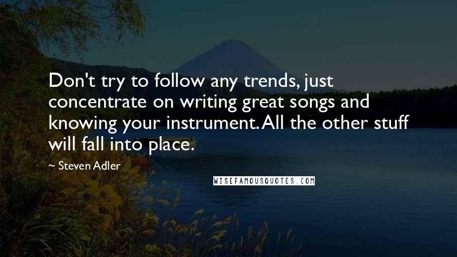 Steven Adler Quotes: Don't try to follow any trends, just concentrate on writing great songs and knowing your instrument. All the other stuff will fall into place.