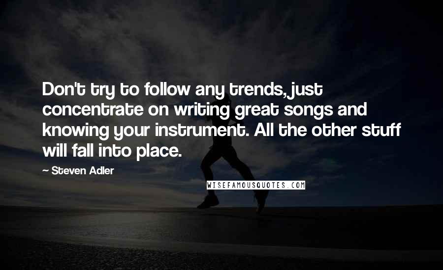 Steven Adler Quotes: Don't try to follow any trends, just concentrate on writing great songs and knowing your instrument. All the other stuff will fall into place.