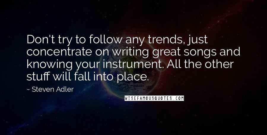 Steven Adler Quotes: Don't try to follow any trends, just concentrate on writing great songs and knowing your instrument. All the other stuff will fall into place.