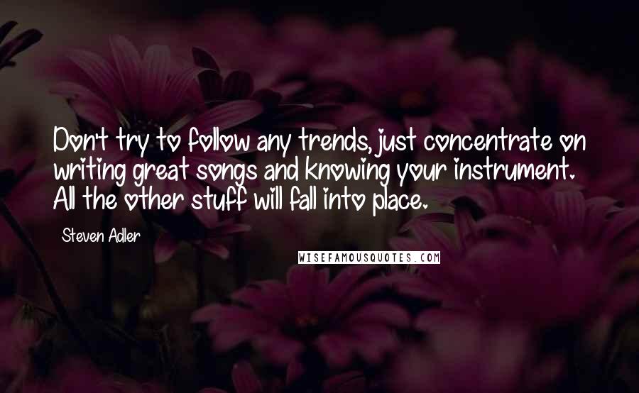 Steven Adler Quotes: Don't try to follow any trends, just concentrate on writing great songs and knowing your instrument. All the other stuff will fall into place.