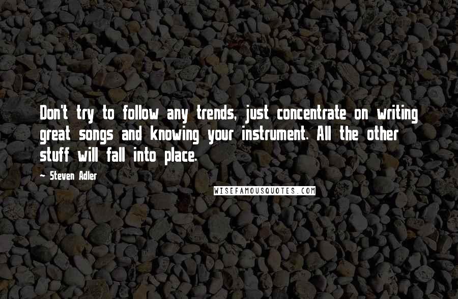 Steven Adler Quotes: Don't try to follow any trends, just concentrate on writing great songs and knowing your instrument. All the other stuff will fall into place.