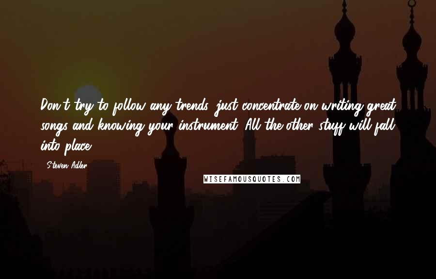 Steven Adler Quotes: Don't try to follow any trends, just concentrate on writing great songs and knowing your instrument. All the other stuff will fall into place.