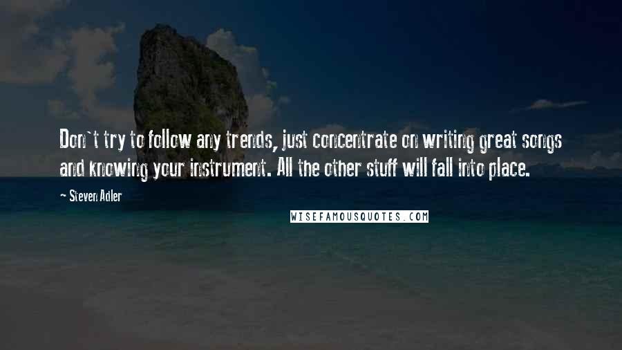 Steven Adler Quotes: Don't try to follow any trends, just concentrate on writing great songs and knowing your instrument. All the other stuff will fall into place.