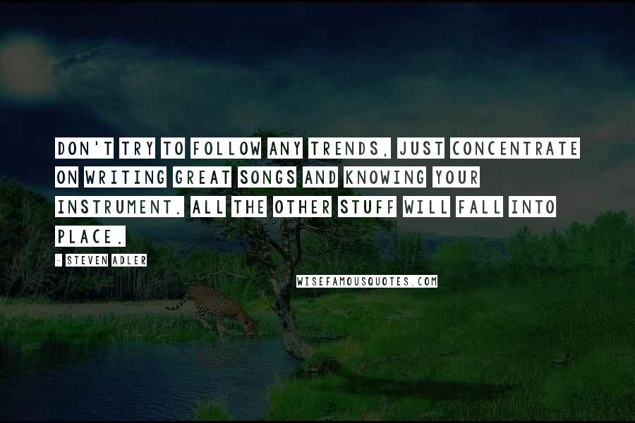 Steven Adler Quotes: Don't try to follow any trends, just concentrate on writing great songs and knowing your instrument. All the other stuff will fall into place.