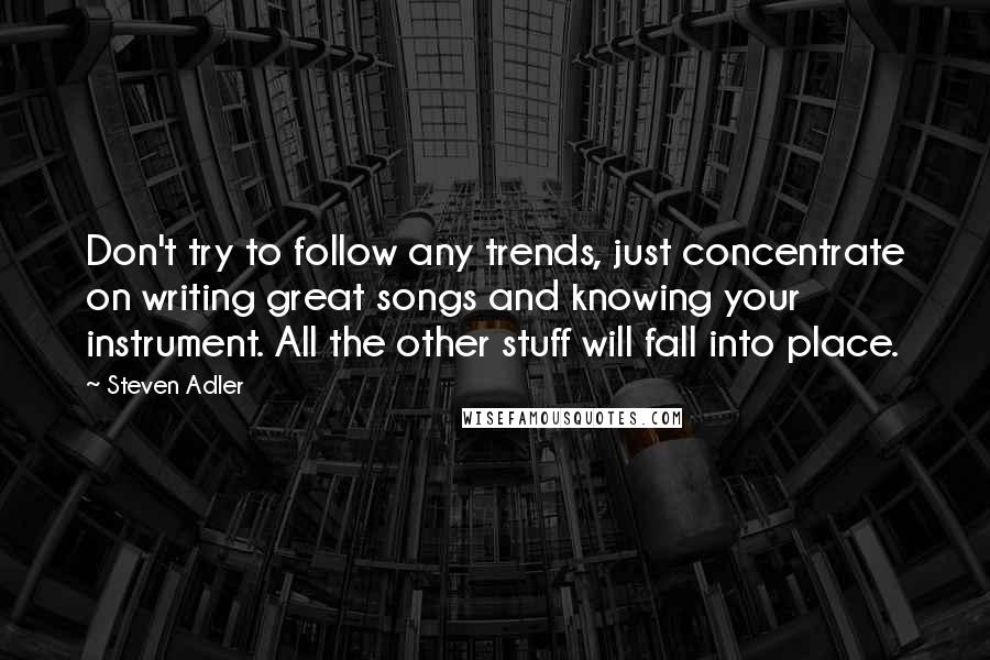 Steven Adler Quotes: Don't try to follow any trends, just concentrate on writing great songs and knowing your instrument. All the other stuff will fall into place.