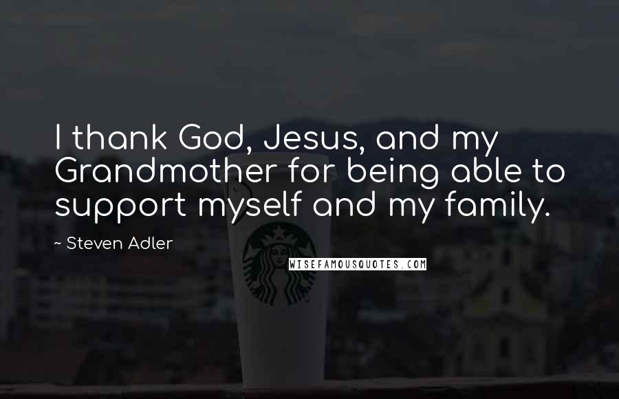 Steven Adler Quotes: I thank God, Jesus, and my Grandmother for being able to support myself and my family.