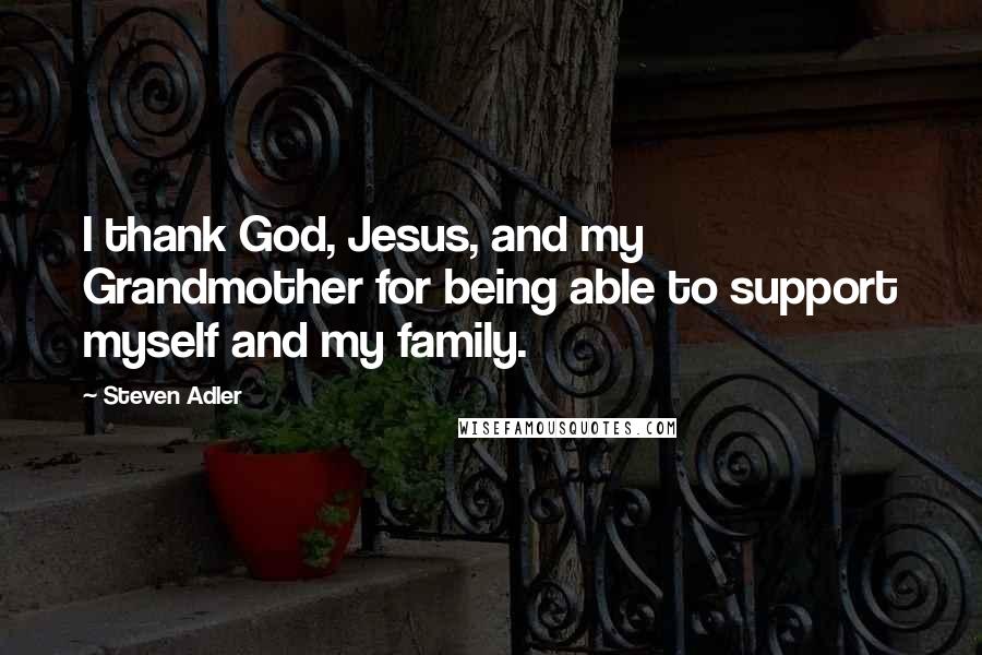 Steven Adler Quotes: I thank God, Jesus, and my Grandmother for being able to support myself and my family.