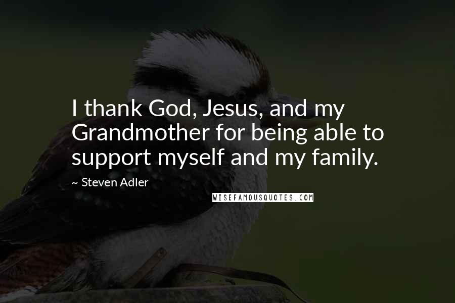Steven Adler Quotes: I thank God, Jesus, and my Grandmother for being able to support myself and my family.