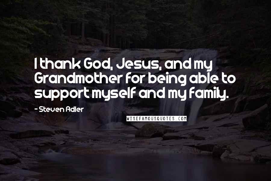 Steven Adler Quotes: I thank God, Jesus, and my Grandmother for being able to support myself and my family.