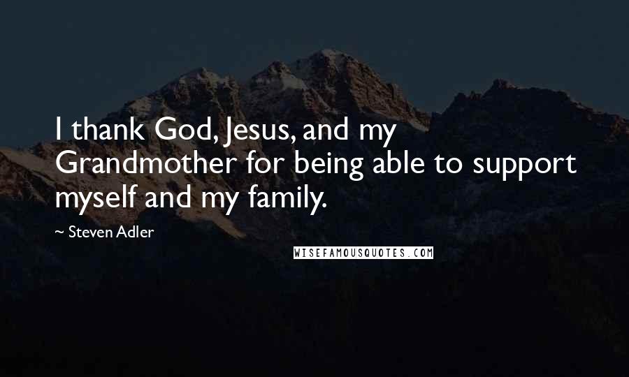 Steven Adler Quotes: I thank God, Jesus, and my Grandmother for being able to support myself and my family.