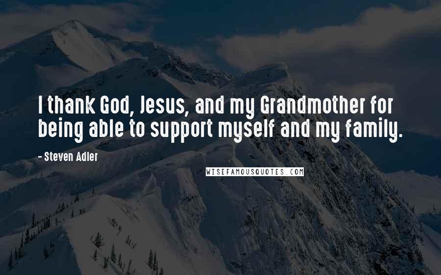 Steven Adler Quotes: I thank God, Jesus, and my Grandmother for being able to support myself and my family.