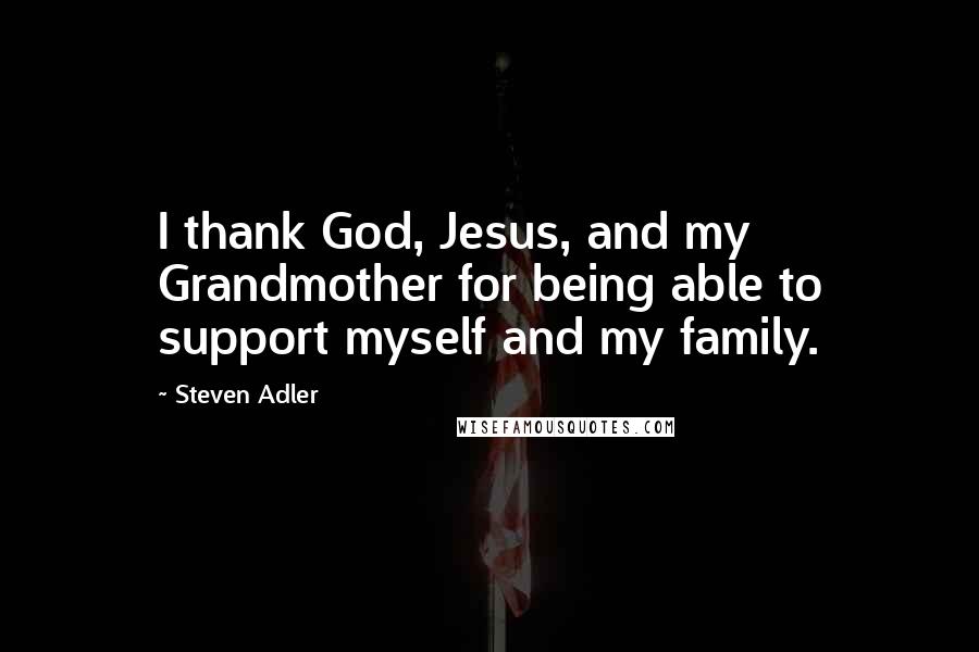 Steven Adler Quotes: I thank God, Jesus, and my Grandmother for being able to support myself and my family.