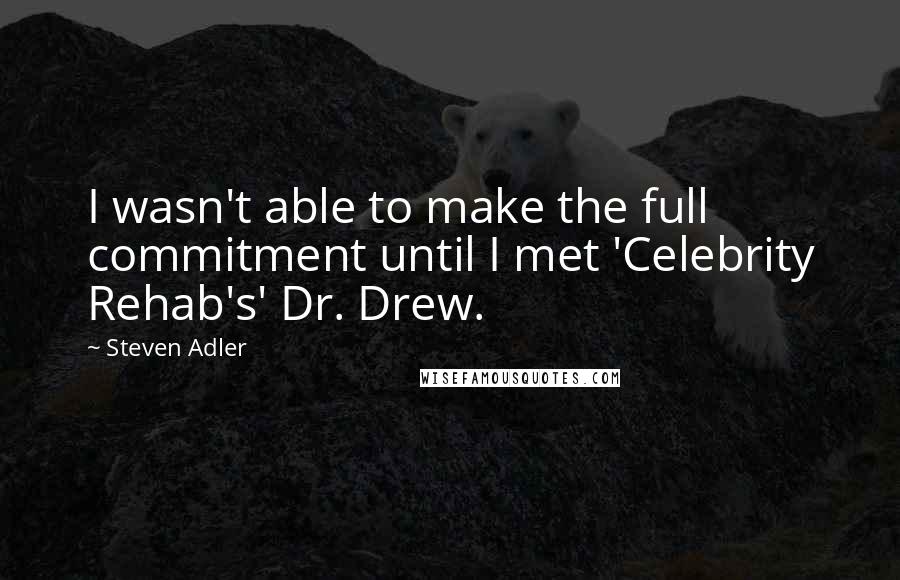 Steven Adler Quotes: I wasn't able to make the full commitment until I met 'Celebrity Rehab's' Dr. Drew.