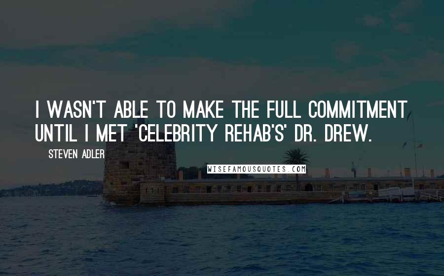 Steven Adler Quotes: I wasn't able to make the full commitment until I met 'Celebrity Rehab's' Dr. Drew.