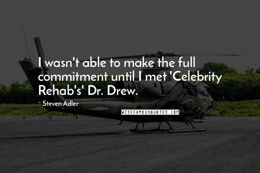 Steven Adler Quotes: I wasn't able to make the full commitment until I met 'Celebrity Rehab's' Dr. Drew.