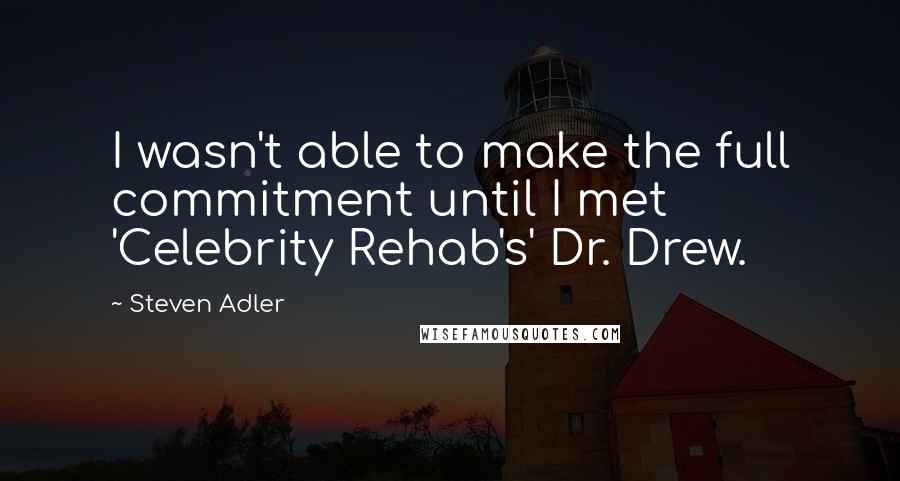 Steven Adler Quotes: I wasn't able to make the full commitment until I met 'Celebrity Rehab's' Dr. Drew.