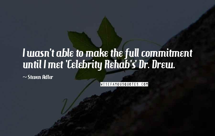 Steven Adler Quotes: I wasn't able to make the full commitment until I met 'Celebrity Rehab's' Dr. Drew.