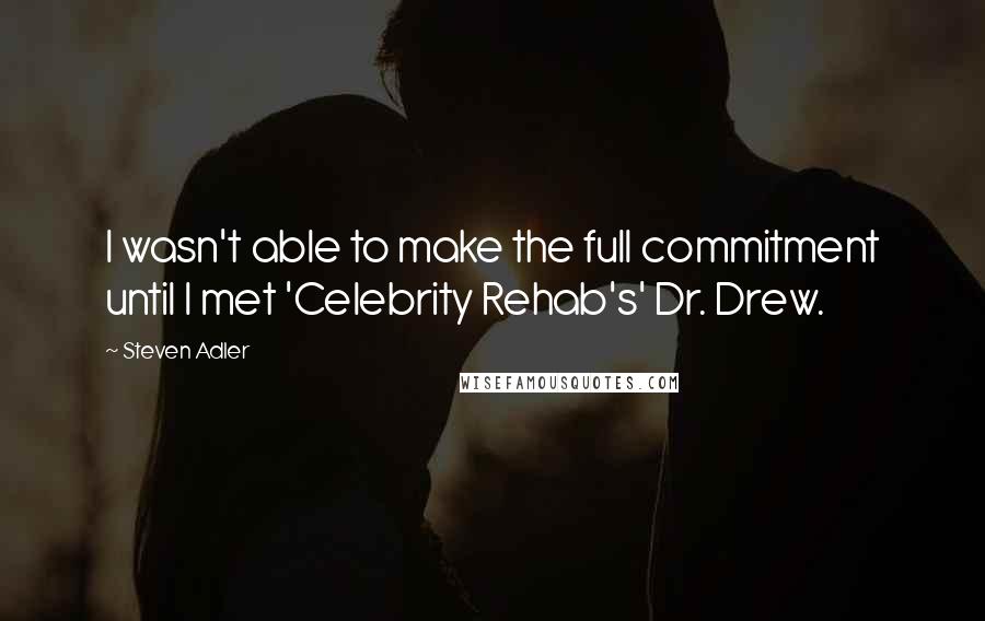 Steven Adler Quotes: I wasn't able to make the full commitment until I met 'Celebrity Rehab's' Dr. Drew.